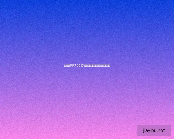 免费下载FIFA 2013中文版游戏安装包快速体验全球足球激情